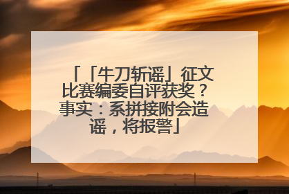 「牛刀斩谣」征文比赛编委自评获奖？事实：系拼接附会造谣，将报警